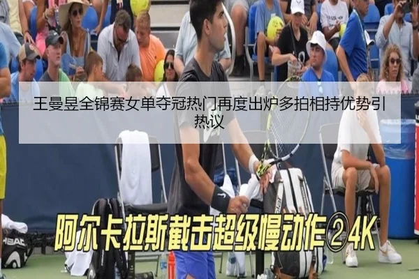 王曼昱全锦赛女单夺冠热门再度出炉多拍相持优势引热议